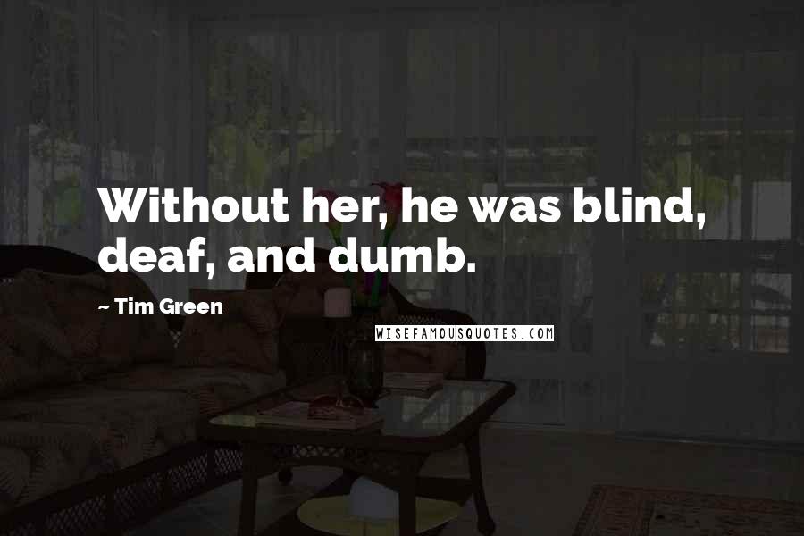 Tim Green Quotes: Without her, he was blind, deaf, and dumb.