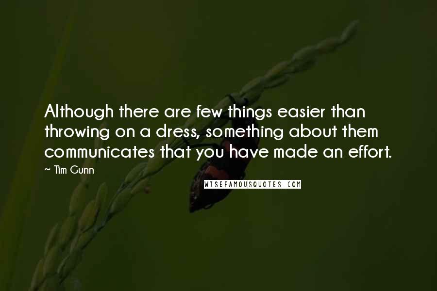 Tim Gunn Quotes: Although there are few things easier than throwing on a dress, something about them communicates that you have made an effort.
