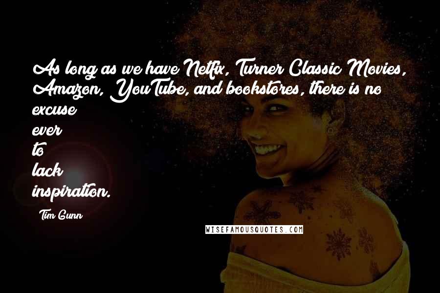 Tim Gunn Quotes: As long as we have Netfix, Turner Classic Movies, Amazon, YouTube, and bookstores, there is no excuse ever to lack inspiration.