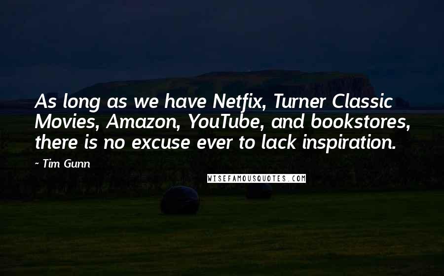 Tim Gunn Quotes: As long as we have Netfix, Turner Classic Movies, Amazon, YouTube, and bookstores, there is no excuse ever to lack inspiration.