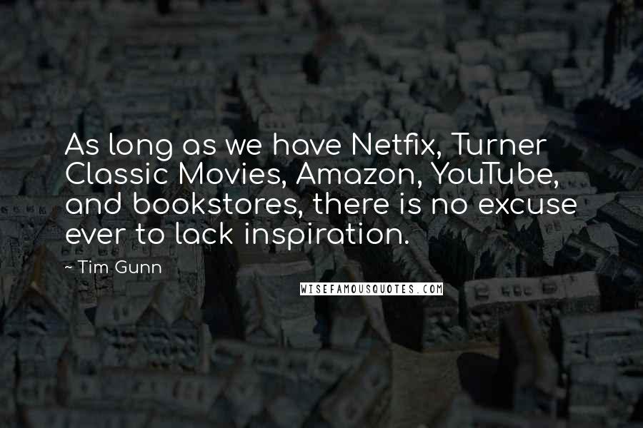 Tim Gunn Quotes: As long as we have Netfix, Turner Classic Movies, Amazon, YouTube, and bookstores, there is no excuse ever to lack inspiration.