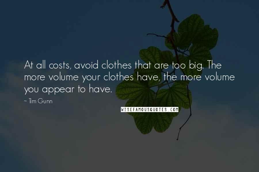 Tim Gunn Quotes: At all costs, avoid clothes that are too big. The more volume your clothes have, the more volume you appear to have.