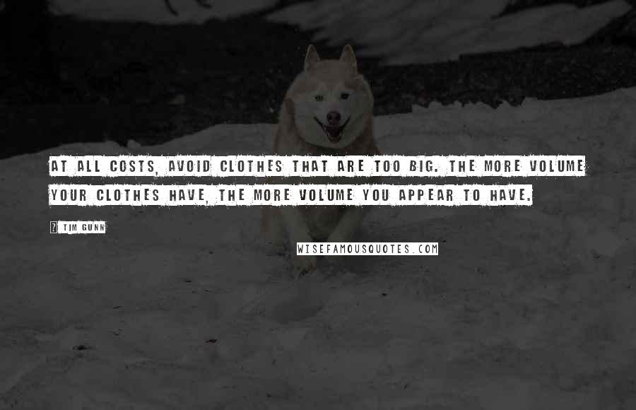 Tim Gunn Quotes: At all costs, avoid clothes that are too big. The more volume your clothes have, the more volume you appear to have.