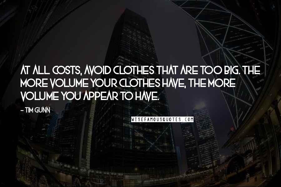 Tim Gunn Quotes: At all costs, avoid clothes that are too big. The more volume your clothes have, the more volume you appear to have.