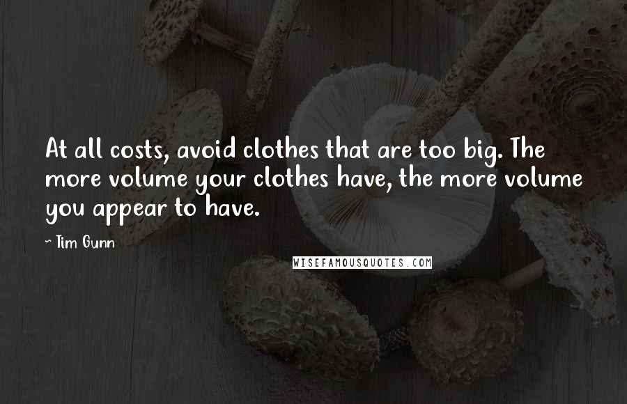 Tim Gunn Quotes: At all costs, avoid clothes that are too big. The more volume your clothes have, the more volume you appear to have.