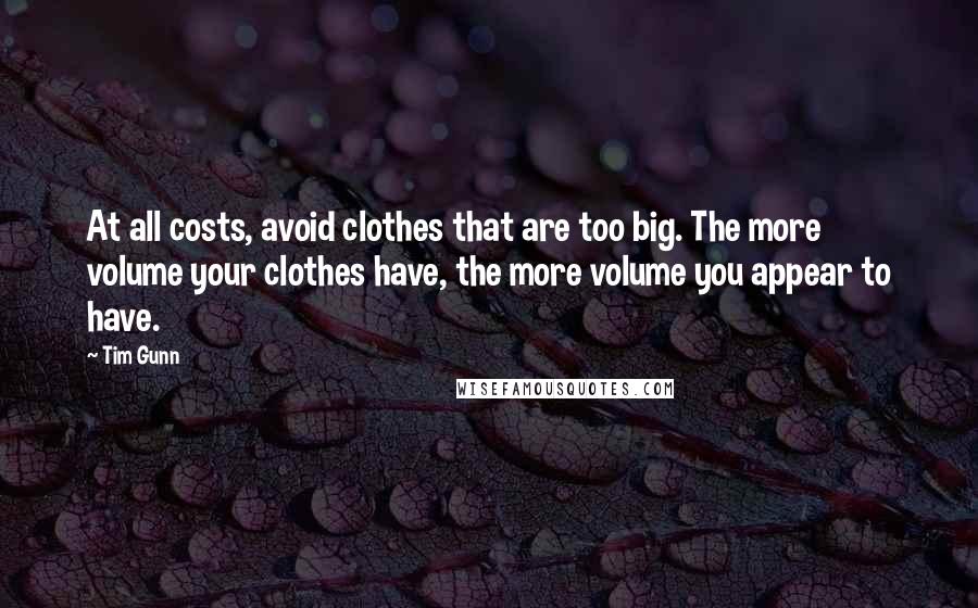 Tim Gunn Quotes: At all costs, avoid clothes that are too big. The more volume your clothes have, the more volume you appear to have.