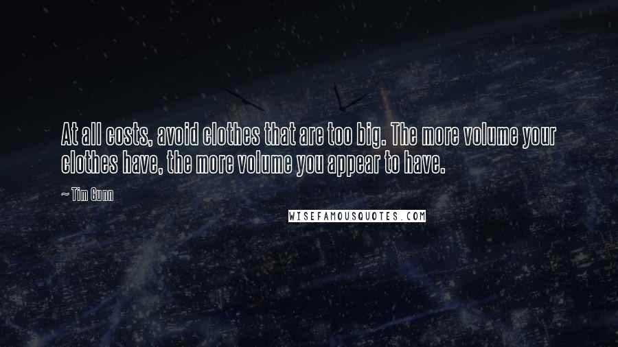 Tim Gunn Quotes: At all costs, avoid clothes that are too big. The more volume your clothes have, the more volume you appear to have.