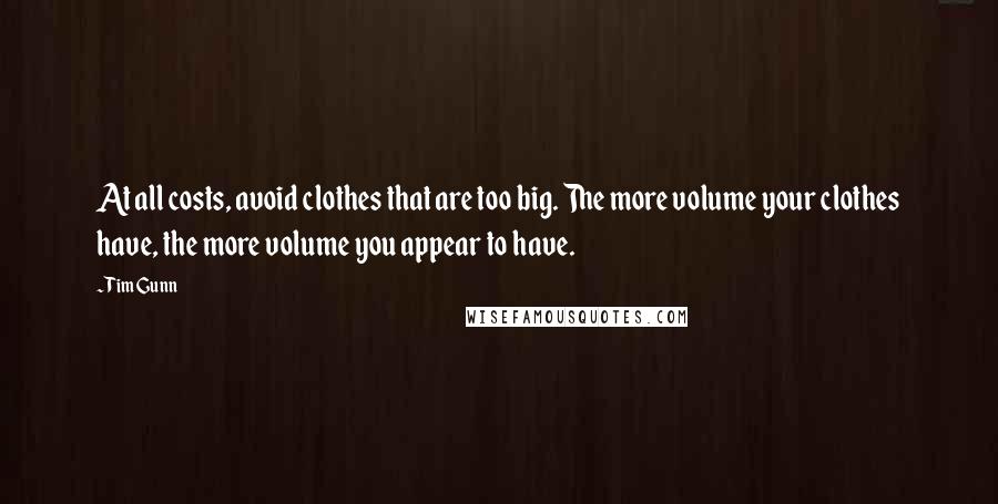 Tim Gunn Quotes: At all costs, avoid clothes that are too big. The more volume your clothes have, the more volume you appear to have.