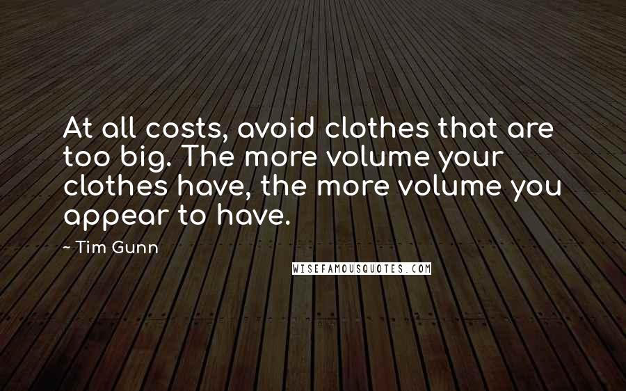 Tim Gunn Quotes: At all costs, avoid clothes that are too big. The more volume your clothes have, the more volume you appear to have.