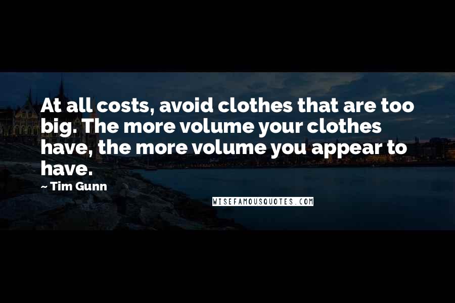 Tim Gunn Quotes: At all costs, avoid clothes that are too big. The more volume your clothes have, the more volume you appear to have.