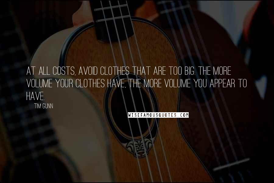 Tim Gunn Quotes: At all costs, avoid clothes that are too big. The more volume your clothes have, the more volume you appear to have.