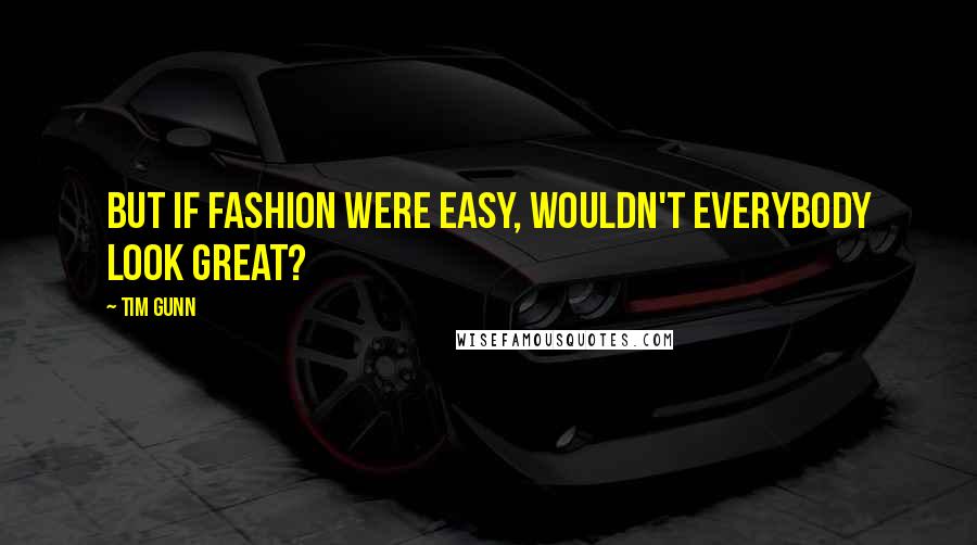 Tim Gunn Quotes: But if fashion were easy, wouldn't everybody look great?