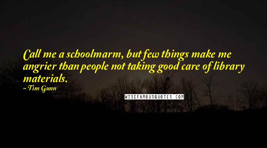 Tim Gunn Quotes: Call me a schoolmarm, but few things make me angrier than people not taking good care of library materials.