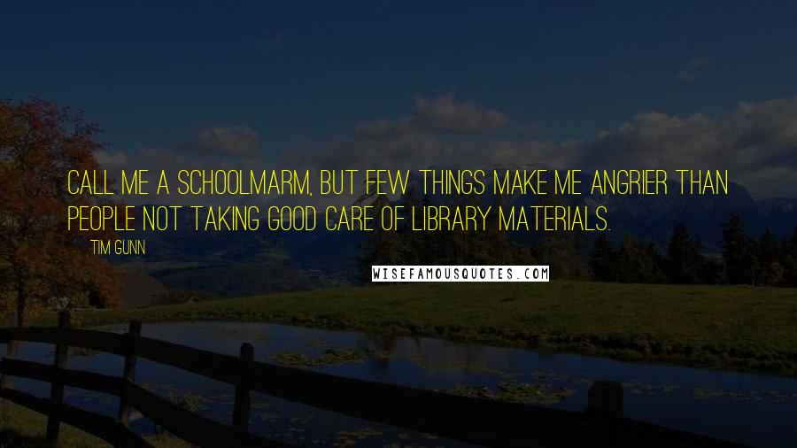Tim Gunn Quotes: Call me a schoolmarm, but few things make me angrier than people not taking good care of library materials.