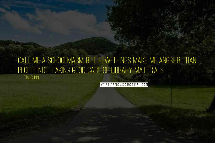 Tim Gunn Quotes: Call me a schoolmarm, but few things make me angrier than people not taking good care of library materials.