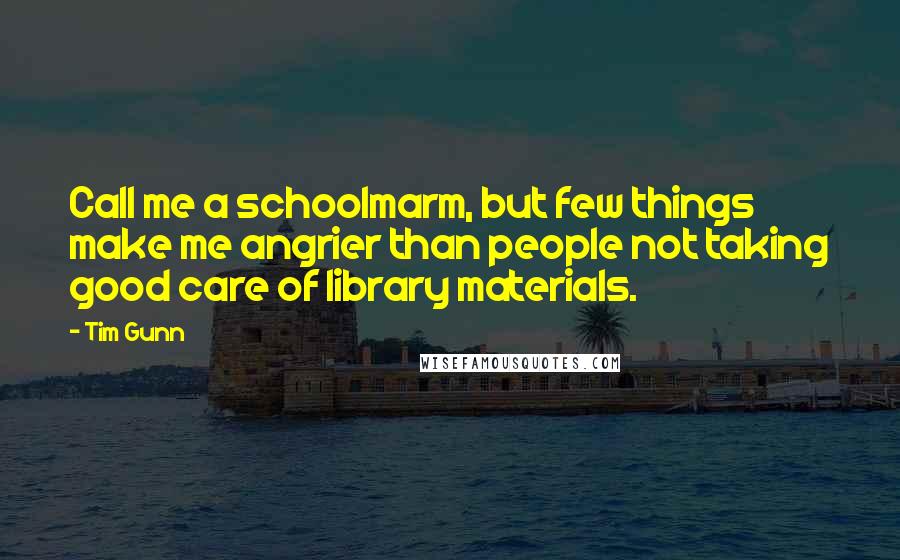 Tim Gunn Quotes: Call me a schoolmarm, but few things make me angrier than people not taking good care of library materials.