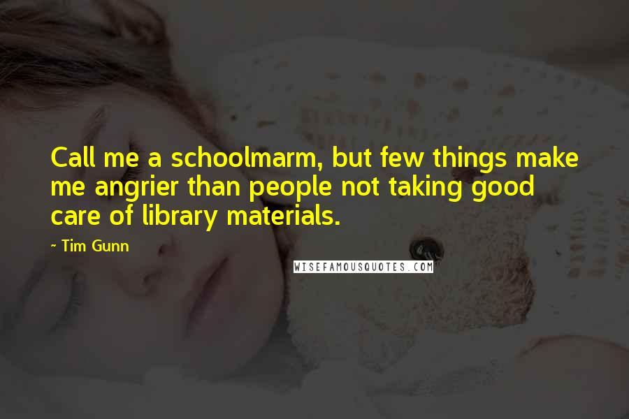 Tim Gunn Quotes: Call me a schoolmarm, but few things make me angrier than people not taking good care of library materials.