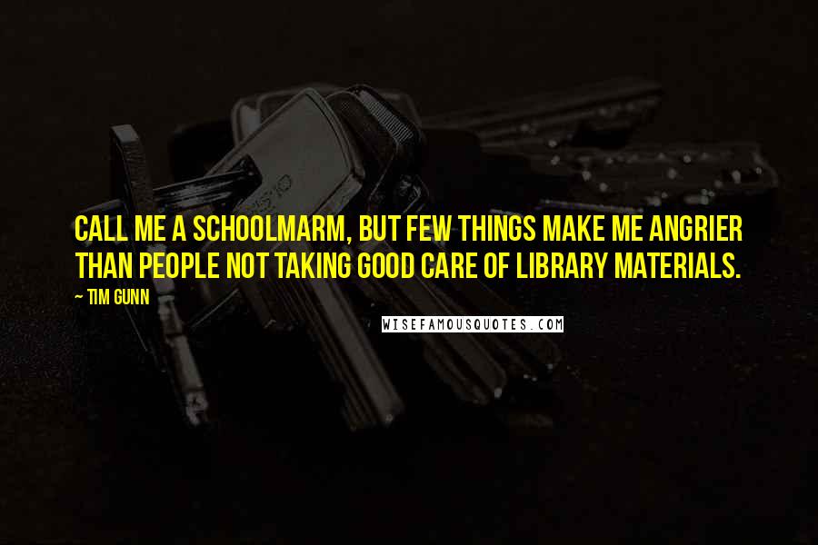 Tim Gunn Quotes: Call me a schoolmarm, but few things make me angrier than people not taking good care of library materials.