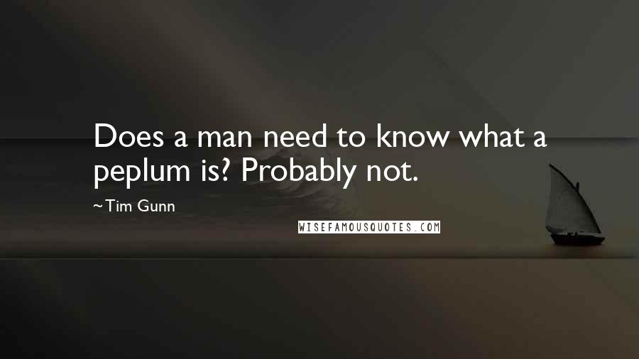 Tim Gunn Quotes: Does a man need to know what a peplum is? Probably not.
