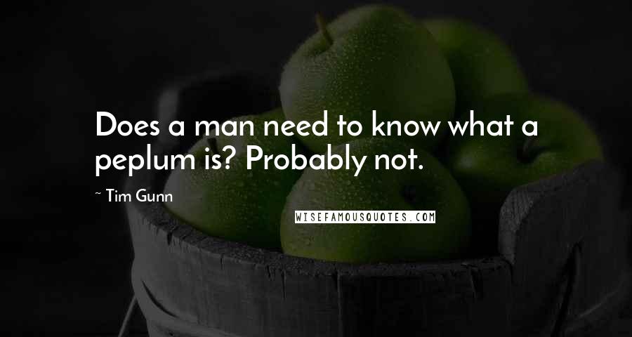 Tim Gunn Quotes: Does a man need to know what a peplum is? Probably not.