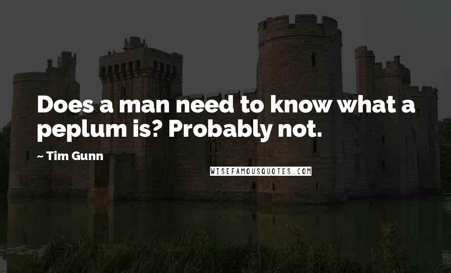 Tim Gunn Quotes: Does a man need to know what a peplum is? Probably not.