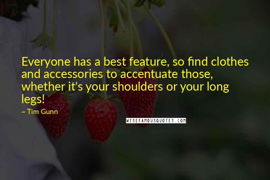 Tim Gunn Quotes: Everyone has a best feature, so find clothes and accessories to accentuate those, whether it's your shoulders or your long legs!