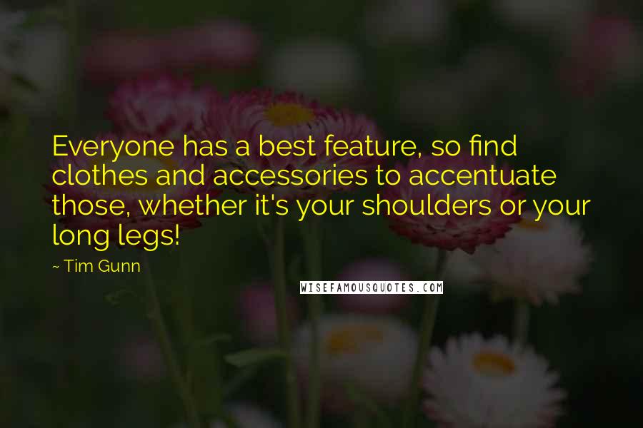 Tim Gunn Quotes: Everyone has a best feature, so find clothes and accessories to accentuate those, whether it's your shoulders or your long legs!