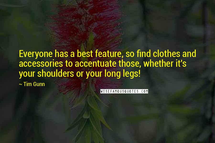 Tim Gunn Quotes: Everyone has a best feature, so find clothes and accessories to accentuate those, whether it's your shoulders or your long legs!