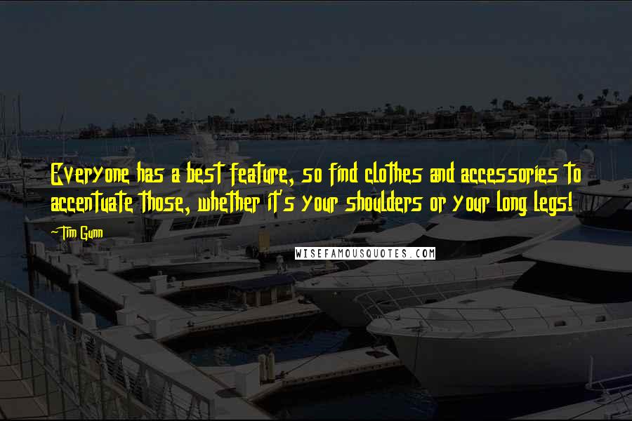 Tim Gunn Quotes: Everyone has a best feature, so find clothes and accessories to accentuate those, whether it's your shoulders or your long legs!