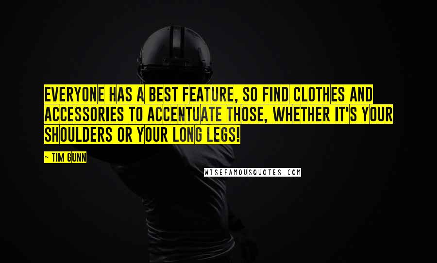 Tim Gunn Quotes: Everyone has a best feature, so find clothes and accessories to accentuate those, whether it's your shoulders or your long legs!