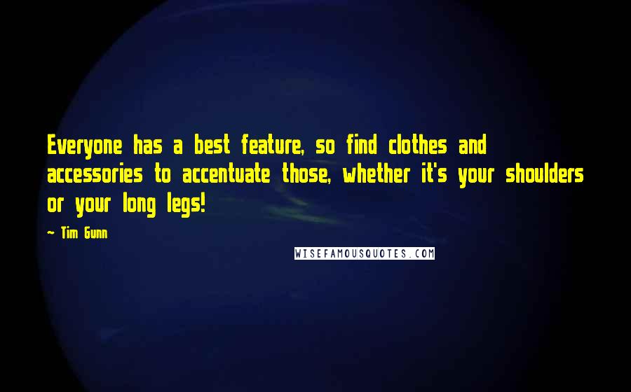 Tim Gunn Quotes: Everyone has a best feature, so find clothes and accessories to accentuate those, whether it's your shoulders or your long legs!