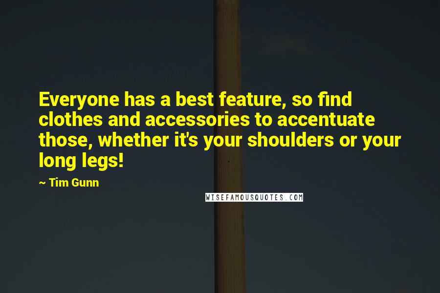 Tim Gunn Quotes: Everyone has a best feature, so find clothes and accessories to accentuate those, whether it's your shoulders or your long legs!