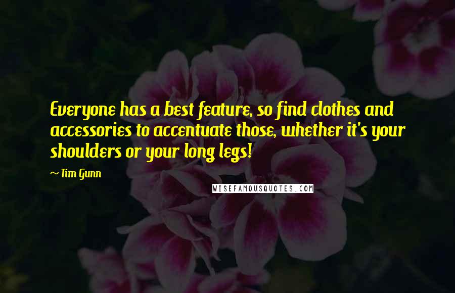 Tim Gunn Quotes: Everyone has a best feature, so find clothes and accessories to accentuate those, whether it's your shoulders or your long legs!