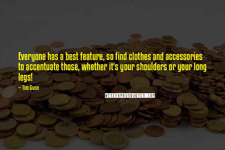 Tim Gunn Quotes: Everyone has a best feature, so find clothes and accessories to accentuate those, whether it's your shoulders or your long legs!