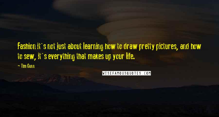 Tim Gunn Quotes: Fashion it's not just about learning how to draw pretty pictures, and how to sew, it's everything that makes up your life.