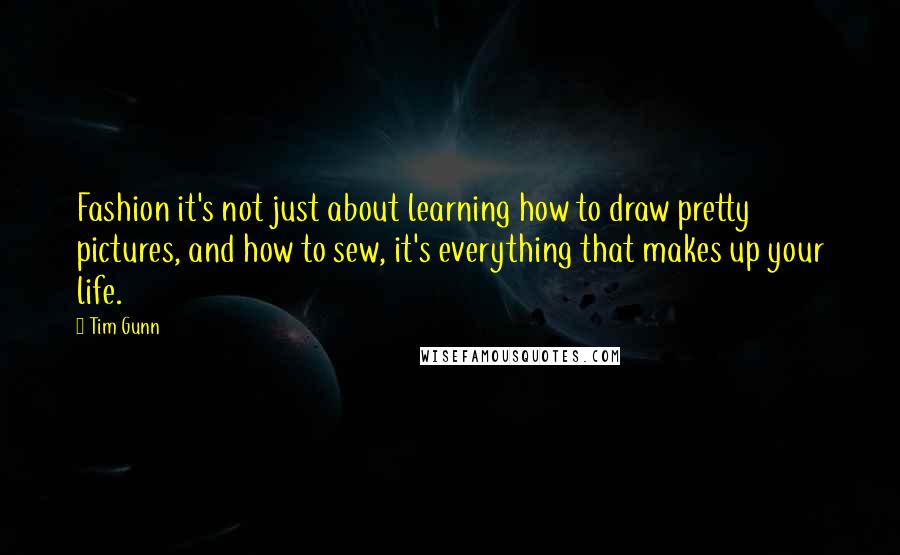 Tim Gunn Quotes: Fashion it's not just about learning how to draw pretty pictures, and how to sew, it's everything that makes up your life.