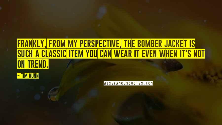 Tim Gunn Quotes: Frankly, from my perspective, the bomber jacket is such a classic item you can wear it even when it's not on trend.