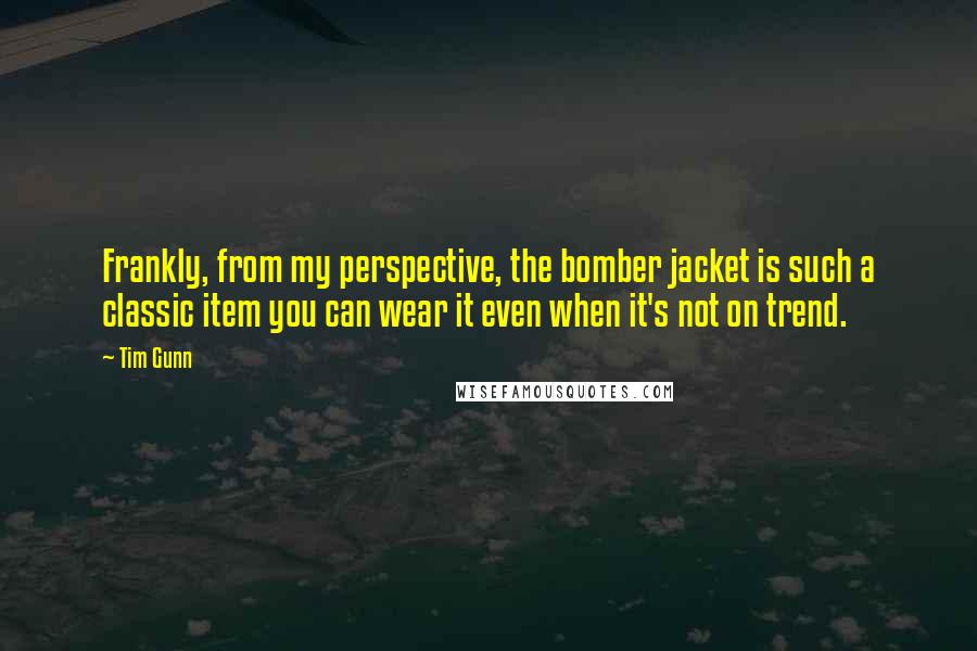 Tim Gunn Quotes: Frankly, from my perspective, the bomber jacket is such a classic item you can wear it even when it's not on trend.