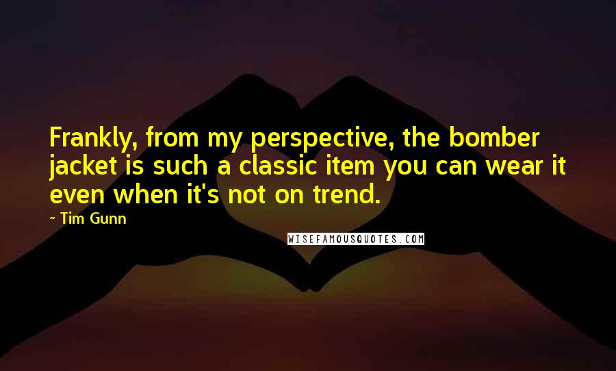 Tim Gunn Quotes: Frankly, from my perspective, the bomber jacket is such a classic item you can wear it even when it's not on trend.