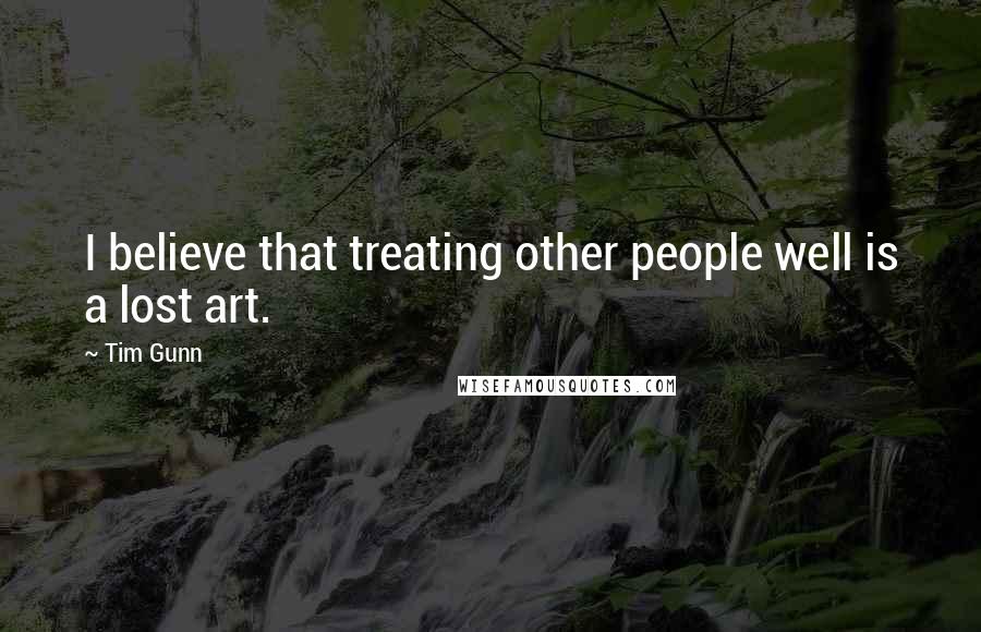 Tim Gunn Quotes: I believe that treating other people well is a lost art.