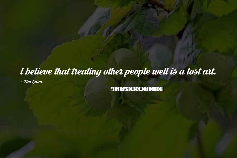 Tim Gunn Quotes: I believe that treating other people well is a lost art.