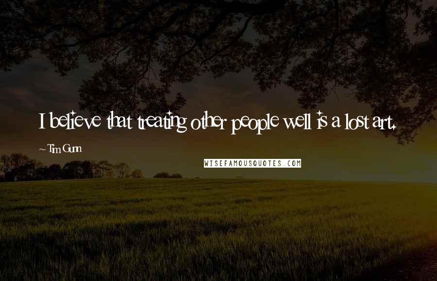 Tim Gunn Quotes: I believe that treating other people well is a lost art.