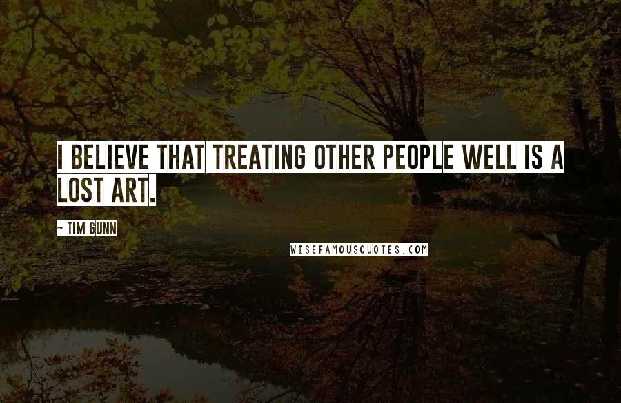 Tim Gunn Quotes: I believe that treating other people well is a lost art.