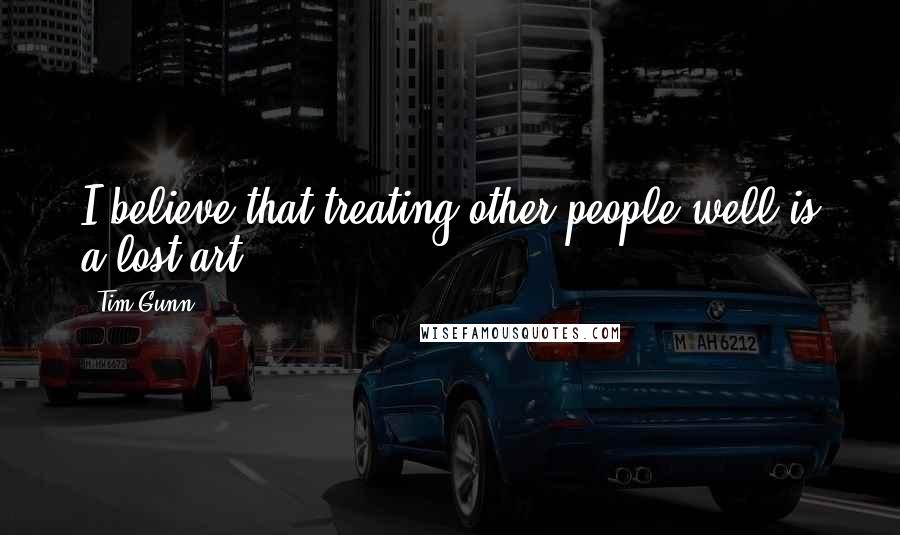 Tim Gunn Quotes: I believe that treating other people well is a lost art.