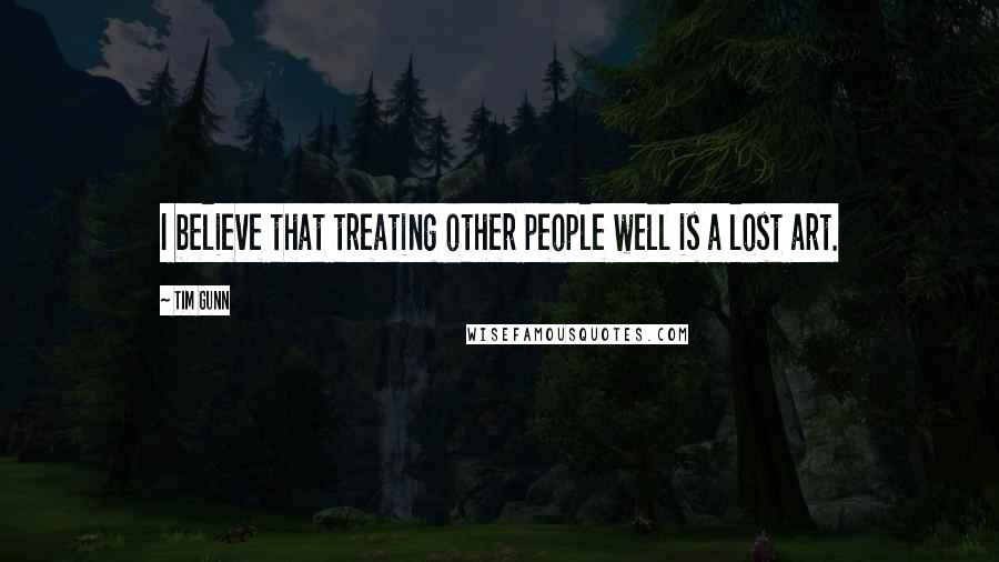 Tim Gunn Quotes: I believe that treating other people well is a lost art.