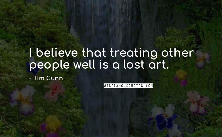 Tim Gunn Quotes: I believe that treating other people well is a lost art.