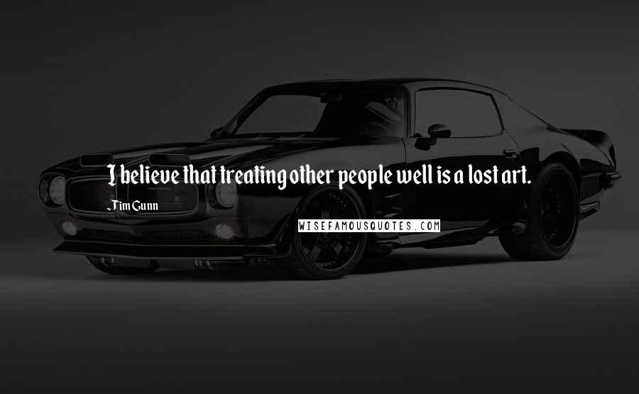 Tim Gunn Quotes: I believe that treating other people well is a lost art.