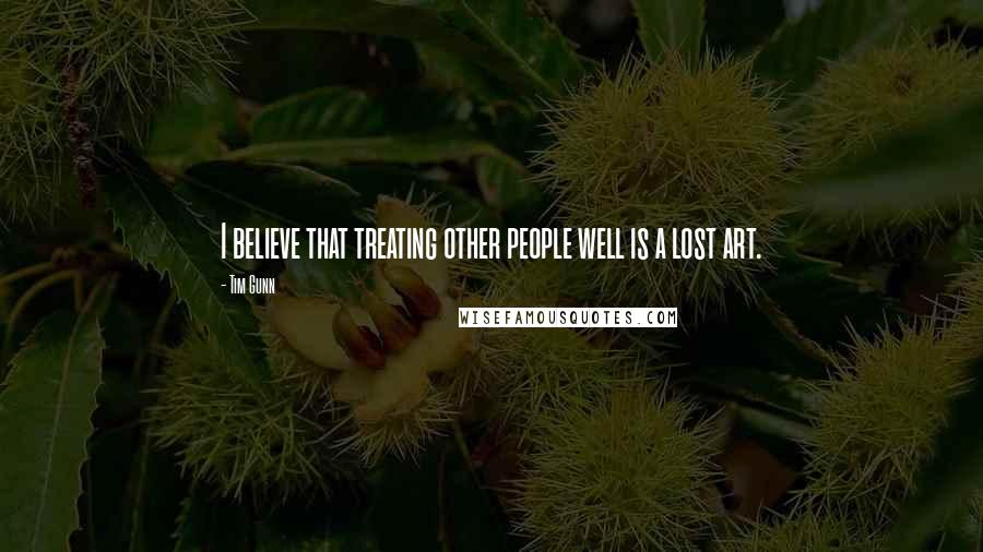 Tim Gunn Quotes: I believe that treating other people well is a lost art.