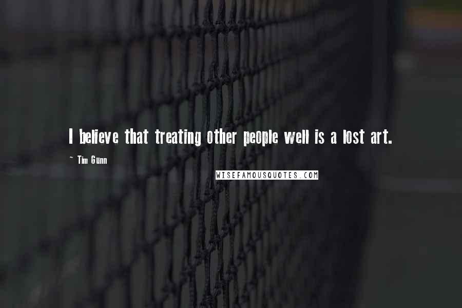 Tim Gunn Quotes: I believe that treating other people well is a lost art.
