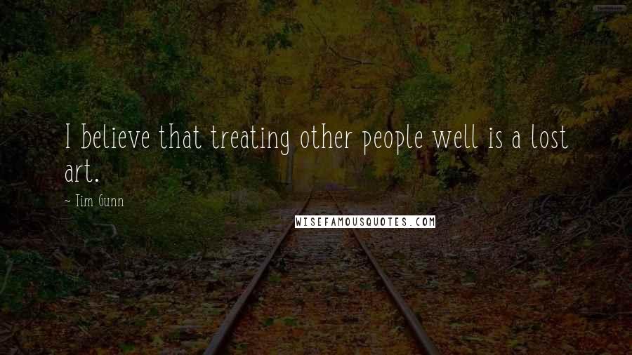 Tim Gunn Quotes: I believe that treating other people well is a lost art.